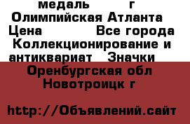 18.2) медаль : 1996 г - Олимпийская Атланта › Цена ­ 1 999 - Все города Коллекционирование и антиквариат » Значки   . Оренбургская обл.,Новотроицк г.